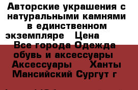 Авторские украшения с натуральными камнями в единственном экземпляре › Цена ­ 700 - Все города Одежда, обувь и аксессуары » Аксессуары   . Ханты-Мансийский,Сургут г.